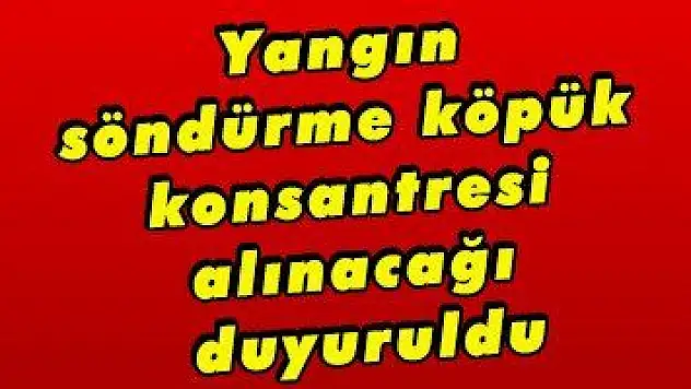 Yangın söndürme köpük konsantresi alınacağı duyuruldu