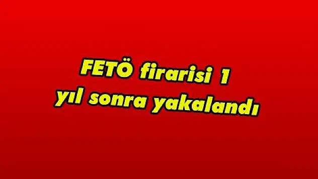 FETÖ firarisi 1 yıl sonra yakalandı
