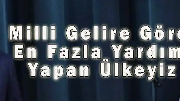 Milli Gelire Göre En Fazla Yardım Yapan Ülkeyiz