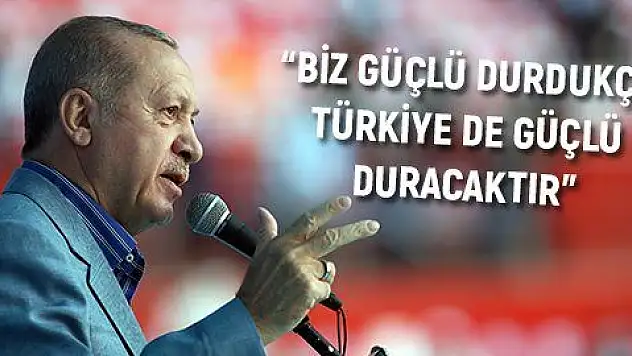 'Biz güçlü durdukça Türkiye de güçlü duracaktır'