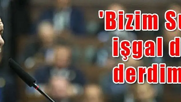  'Bizim Suriye 'de işgal diye bir derdimiz yok '