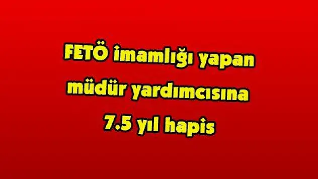 FETÖ imamlığı yapan müdür yardımcısına 7.5 yıl hapis