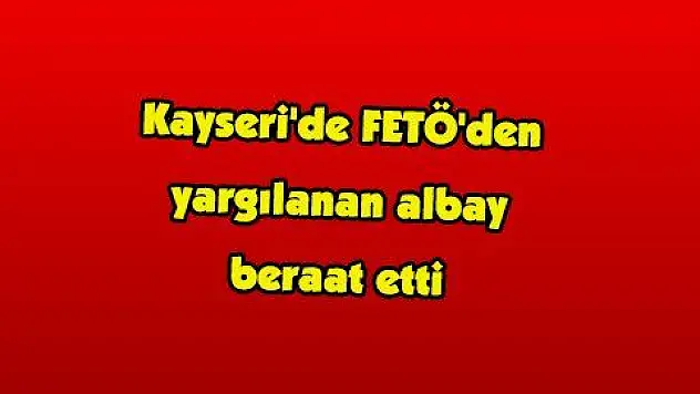 Kayseri'de FETÖ'den yargılanan albay beraat etti 