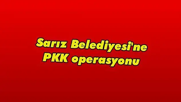 Sarız Belediyesi'ne PKK operasyonu