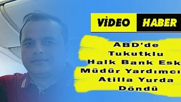 ABD'de Tukutklu Halk Bank Eski Müdür Yardımcısı Atilla Yurda Döndü