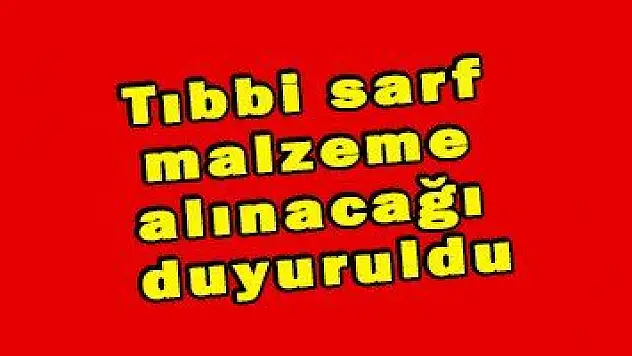 Tıbbi sarf malzeme alınacağı duyuruldu