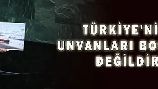 TÜRKİYE'NİN UNVANLARI BOŞUNA DEĞİLDİR
