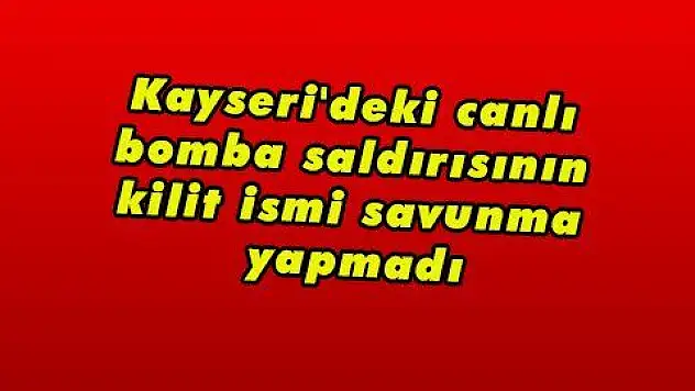 Kayseri'deki canlı bomba saldırısının kilit ismi savunma yapmadı