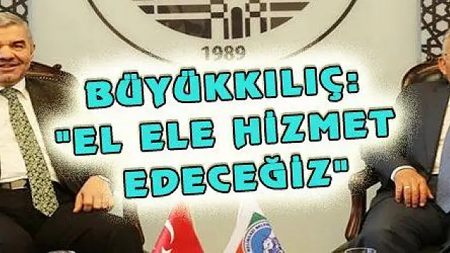 BÜYÜKKILIÇ: 'EL ELE HİZMET EDECEĞİZ'