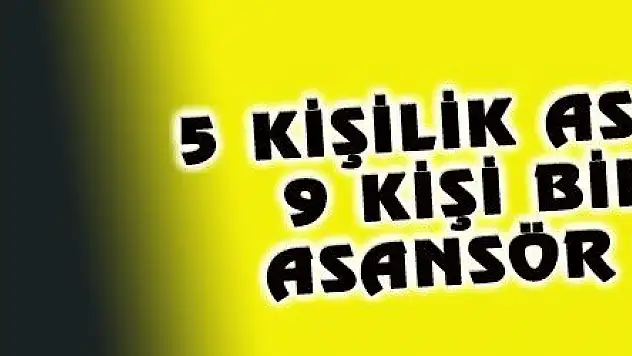 5 KİŞİLİK ASANSÖRE 9 KİŞİ BİNİNCE ASANSÖR ÇÖKTÜ