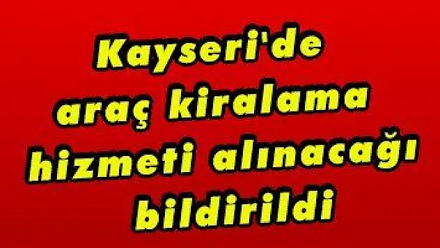 Kayseri'de araç kiralama hizmeti alınacağı bildirildi