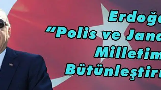Erdoğan: 'Polis ve Jandarmamızı Milletimizle Bütünleştirmeliyiz'