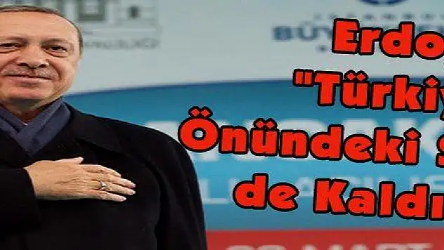 Erdoğan: 'Türkiye'nin Önündeki Son Engeli de Kaldıracağız'  