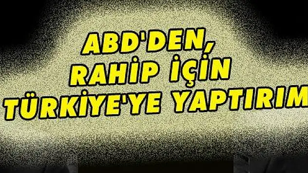 ABD'DEN, RAHİP İÇİN TÜRKİYE'YE YAPTIRIM
