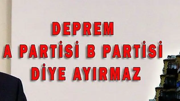 DEPREM A PARTİSİ B PARTİSİ DİYE AYIRMAZ