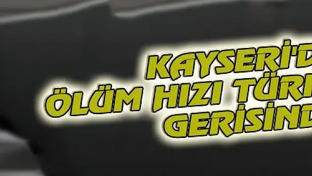 KAYSERİ'DE ÖLÜM HIZI TÜRKİYE'NİN GERİSİNDE