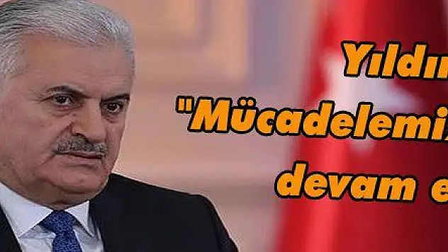 Yıldırım: 'Mücadelemiz kesintisiz devam edecek'