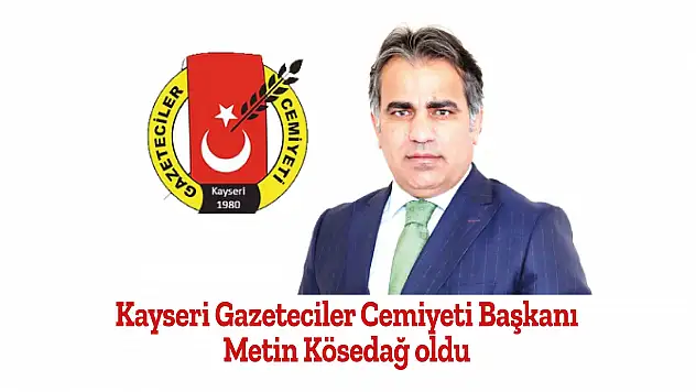 Kayseri Gazeteciler Cemiyeti Başkanı Metin Kösedağ oldu