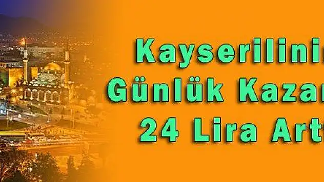 Kayserilinin Günlük Kazancı 24 Lira Arttı