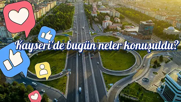 Kayseri'nin sosyal medya gündeminde hangi paylaşımlar öne çıktı?