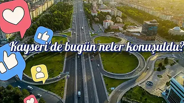 Kayseri'nin sosyal medya gündeminde bugün neler yer aldı? (20 Kasım)