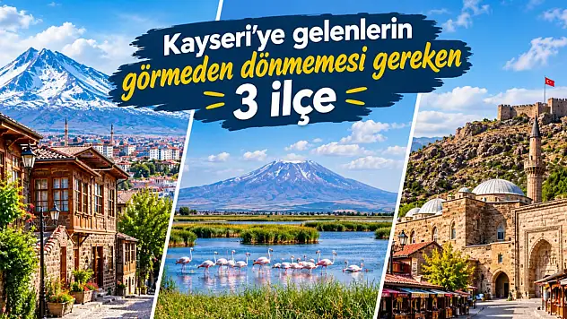 Kayseri'ye gelenlerin görmeden dönmemesi gereken 3 ilçe