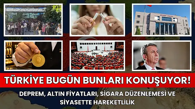 Türkiye bugün bunları konuşuyor! Deprem, altın fiyatları, sigara düzenlemesi ve siyasette hareketlilik