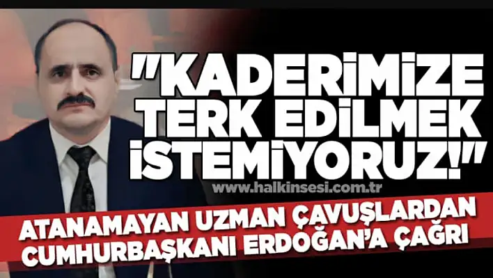 Atanamayan Uzman Çavuşlardan Cumhurbaşkanı Erdoğan'a Çağrı!