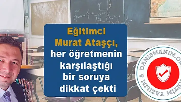 Eğitimci Murat Ataşçı, her öğretmenin karşılaştığı bir soruya dikkat çekti