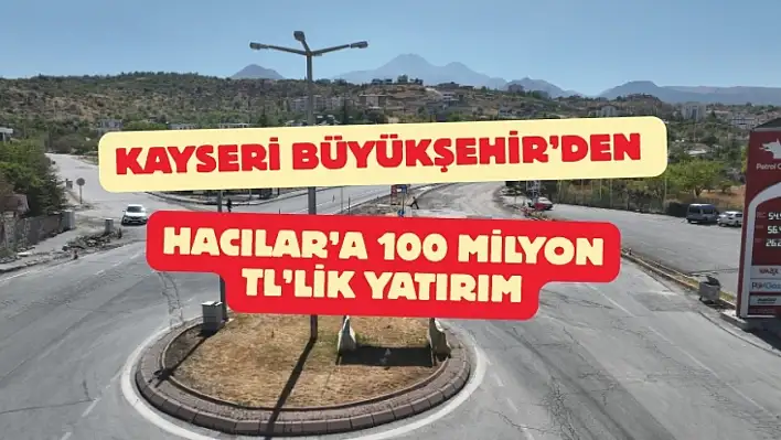 Kayseri Büyükşehir'den Hacılar'a 100 milyon TL'lik yatırım