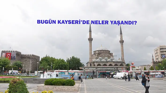 Kayseri'de kısa kısa - Bugün neler yaşandı?