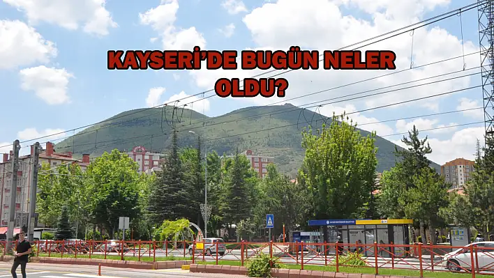 Kayseri'de kısa kısa - Bugün neler yaşandı? (16 Haziran)