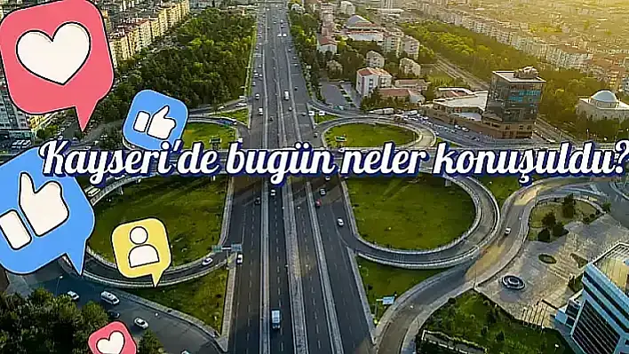 Kayseri'de sosyal medyada bugün neler konuşuldu? Gündemden öne çıkanlar (10 Ekim)