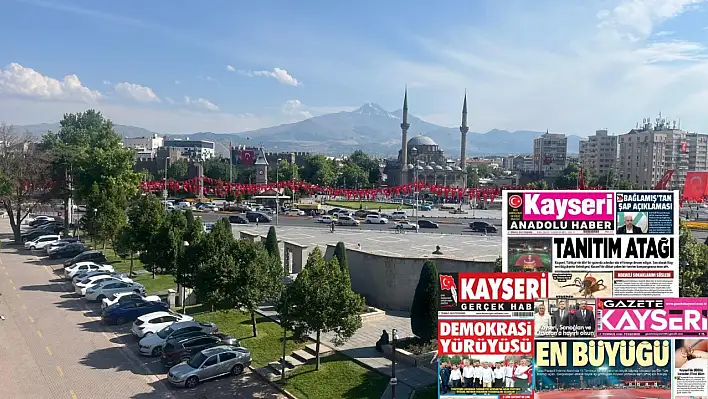 Kayseri gazeteleri 17 Temmuz Perşembe gündemi – İşte öne çıkan manşetler!