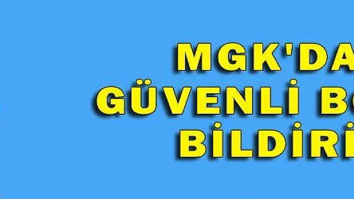 MGK'DAN GÜVENLİ BÖLGE BİLDİRİSİ