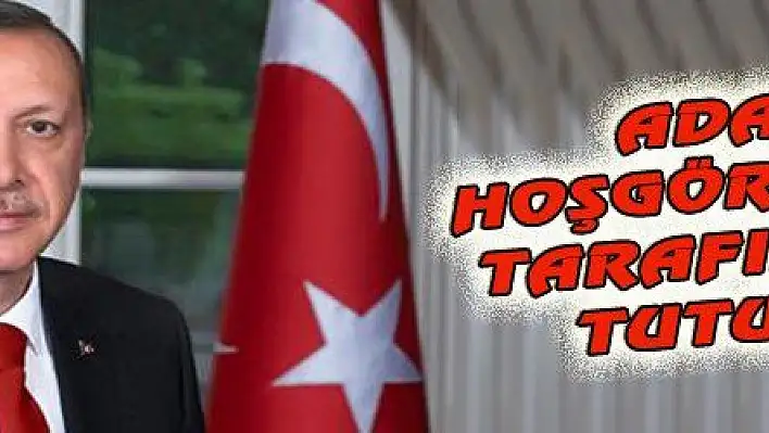 ADALET, HOŞGÖRÜ, BARIŞ TARAFINDA SAF TUTUYORUZ