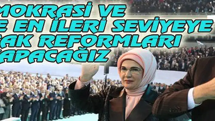 DEMOKRASİ VE EKONOMİDE EN İLERİ SEVİYEYE ÇIKARACAK REFORMLARI YAPACAĞIZ