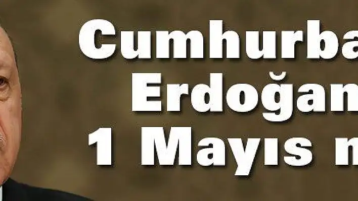 Cumhurbaşkanı Erdoğan'dan 1 Mayıs mesajı