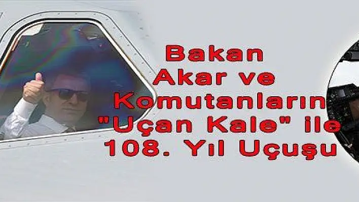 Bakan Akar ve Komutanların 'Uçan Kale' ile 108. Yıl Uçuşu