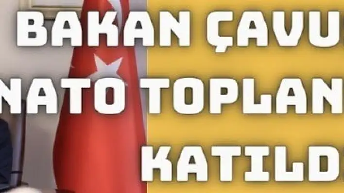 Bakan Çavuşoğlu, NATO toplantısına katıldı.