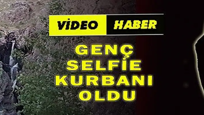 GENÇ SELFİE KURBANI OLDU