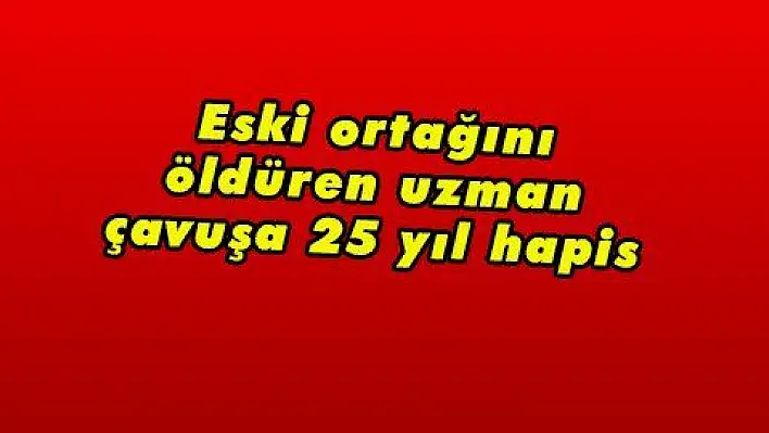 Eski ortağını öldüren uzman çavuşa 25 yıl hapis 