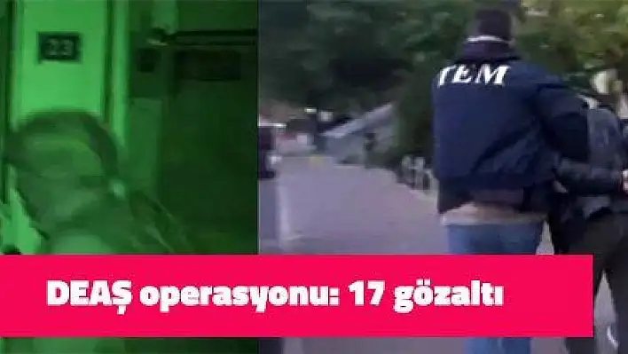 DEAŞ operasyonu: 17 gözaltı