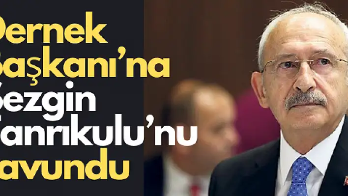 Kılıçdaroğlu Dernek Başkanı'na Sezgin Tanrıkulu'nu savundu