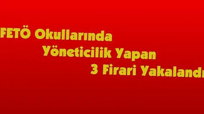 FETÖ Okullarında Yöneticilik Yapan 3 Firari Yakalandı