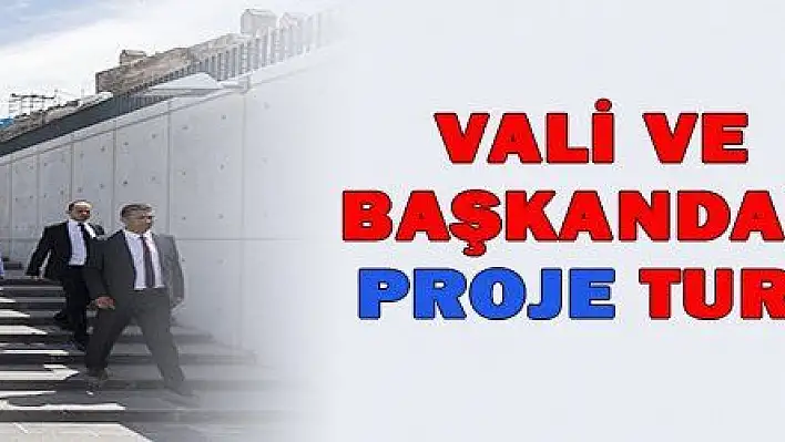 VALİ VE BAŞKANDAN PROJE TURU