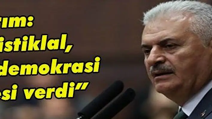 Yıldırım: 'Türkiye istiklal, istikbal ve demokrasi mücadelesi verdi'