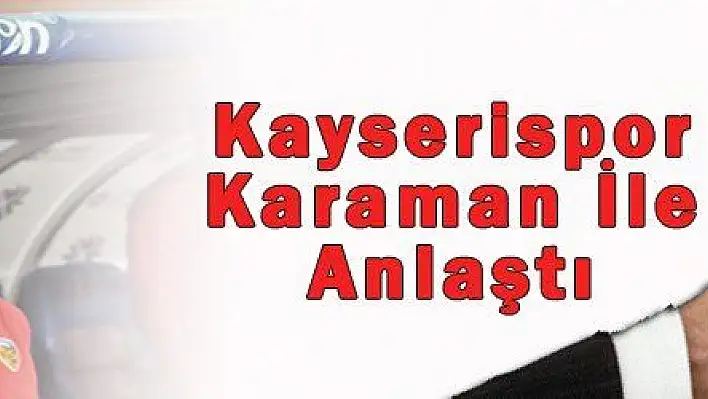 Kayserispor Karaman İle Anlaştı 