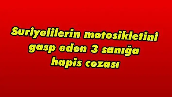 Suriyelilerin motosikletini gasp eden 3 sanığa hapis cezası