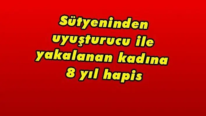 Sütyeninden uyuşturucu ile yakalanan kadına 8 yıl hapis